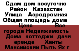 Сдам дом посуточно › Район ­ Казахстан › Улица ­ Аэродромная › Общая площадь дома ­ 60 › Цена ­ 4 000 - Все города Недвижимость » Дома, коттеджи, дачи аренда   . Ханты-Мансийский,Пыть-Ях г.